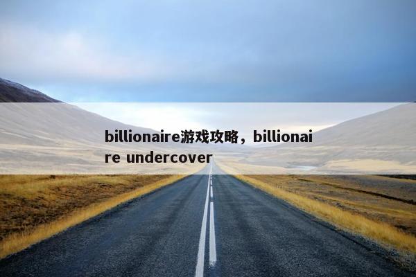 billionaire游戏攻略，billionaire undercover