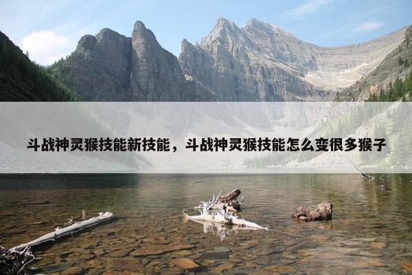 斗战神灵猴技能新技能，斗战神灵猴技能怎么变很多猴子