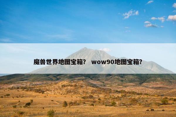 魔兽世界地图宝箱？ wow90地图宝箱？