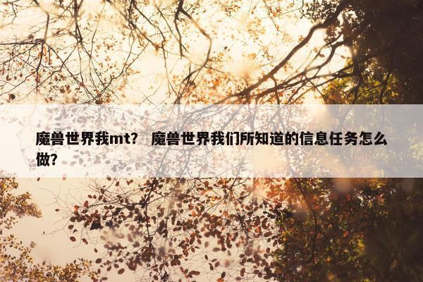 魔兽世界我mt？ 魔兽世界我们所知道的信息任务怎么做？
