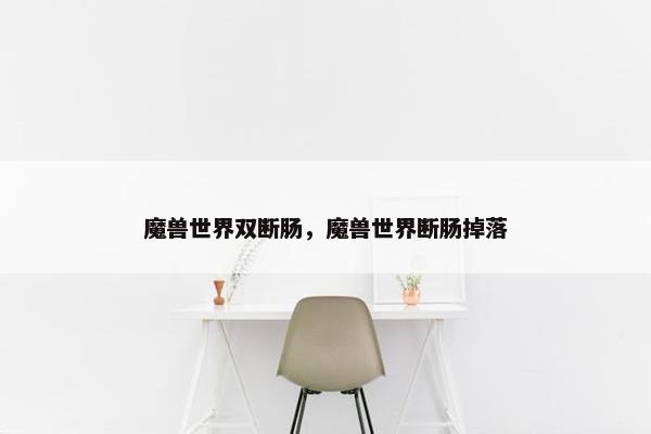 魔兽世界双断肠，魔兽世界断肠掉落