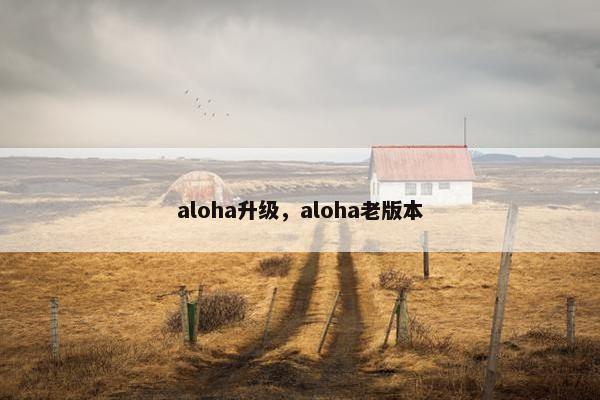 aloha升级，aloha老版本