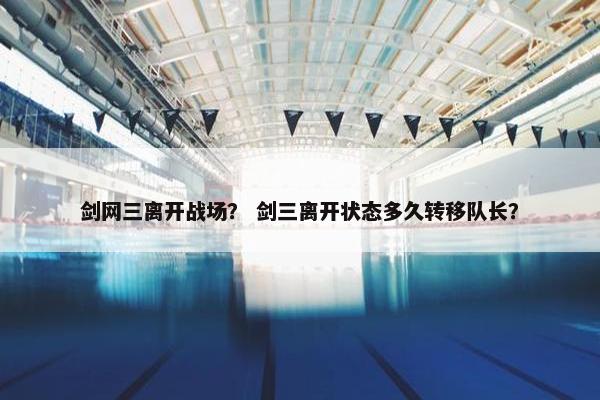 剑网三离开战场？ 剑三离开状态多久转移队长？