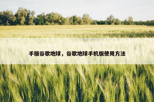 手版谷歌地球，谷歌地球手机版使用方法