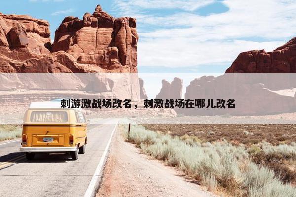 刺游激战场改名，刺激战场在哪儿改名