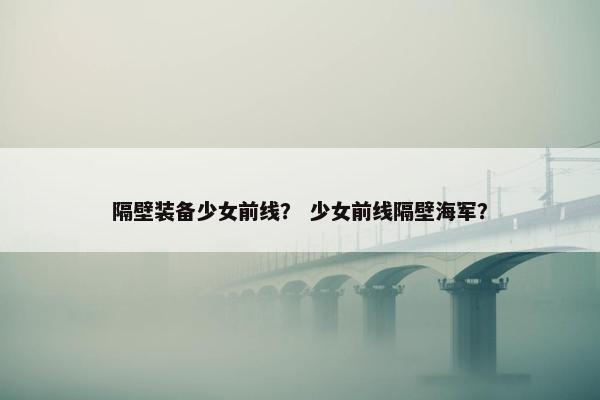 隔壁装备少女前线？ 少女前线隔壁海军？