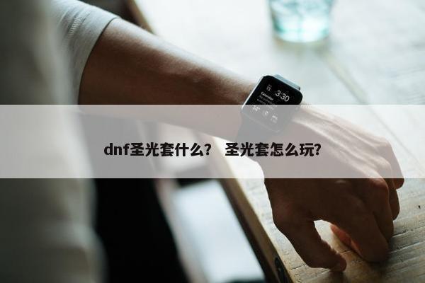 dnf圣光套什么？ 圣光套怎么玩？