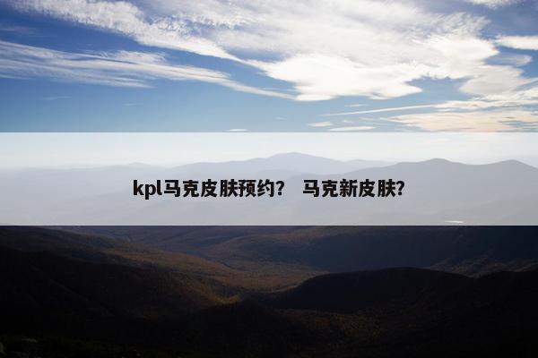 kpl马克皮肤预约？ 马克新皮肤？