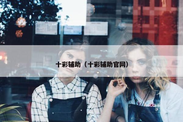 十彩辅助（十彩辅助官网）