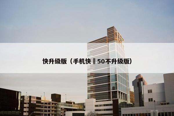 快升级版（手机快墦50不升级版）