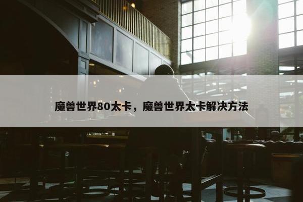 魔兽世界80太卡，魔兽世界太卡解决方法