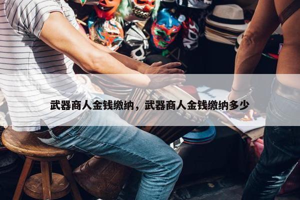 武器商人金钱缴纳，武器商人金钱缴纳多少