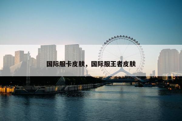 国际服卡皮肤，国际服王者皮肤