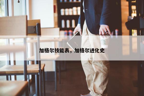 加格尔技能表，加格尔进化史
