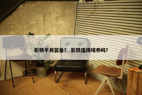 影铁平民装备？ 影铁值得培养吗？