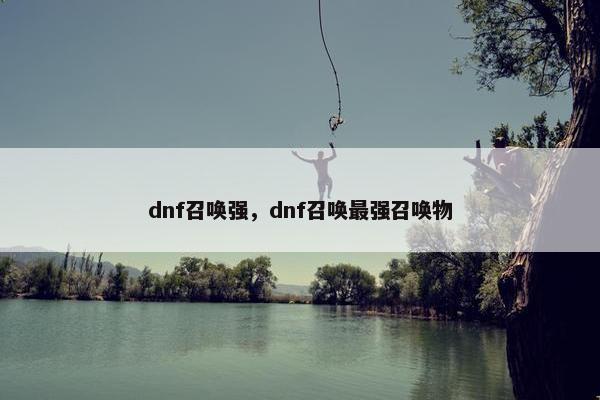 dnf召唤强，dnf召唤最强召唤物