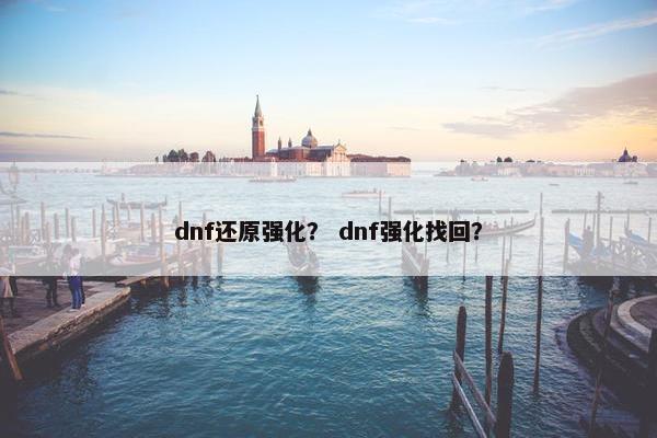 dnf还原强化？ dnf强化找回？