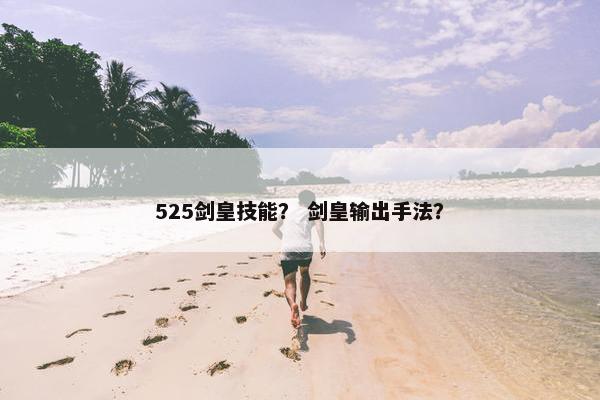525剑皇技能？ 剑皇输出手法？