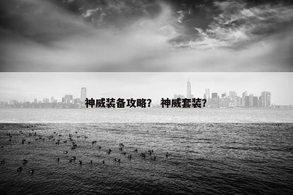 神威装备攻略？ 神威套装？