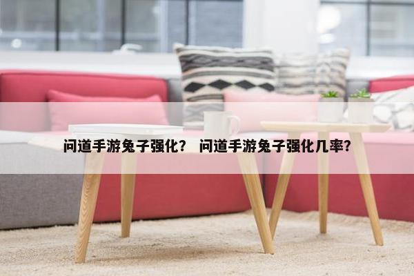 问道手游兔子强化？ 问道手游兔子强化几率？