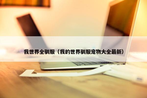 我世界全驯服（我的世界驯服宠物大全最新）