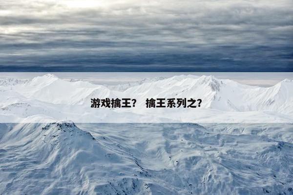 游戏擒王？ 擒王系列之？