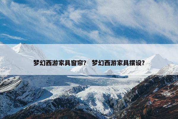梦幻西游家具窗帘？ 梦幻西游家具摆设？