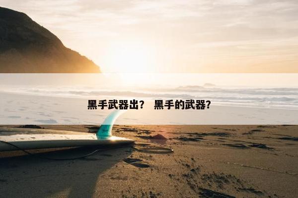 黑手武器出？ 黑手的武器？
