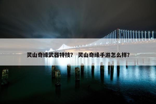 灵山奇缘武器特技？ 灵山奇缘手游怎么样？