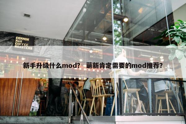 新手升级什么mod？ 萌新肯定需要的mod推荐？