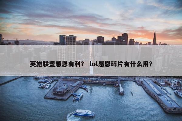 英雄联盟感恩有利？ lol感恩碎片有什么用？