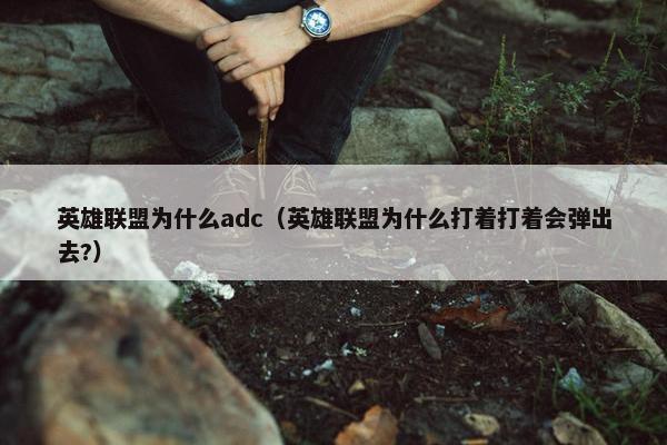 英雄联盟为什么adc（英雄联盟为什么打着打着会弹出去?）