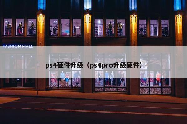 ps4硬件升级（ps4pro升级硬件）