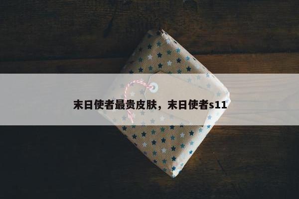 末日使者最贵皮肤，末日使者s11