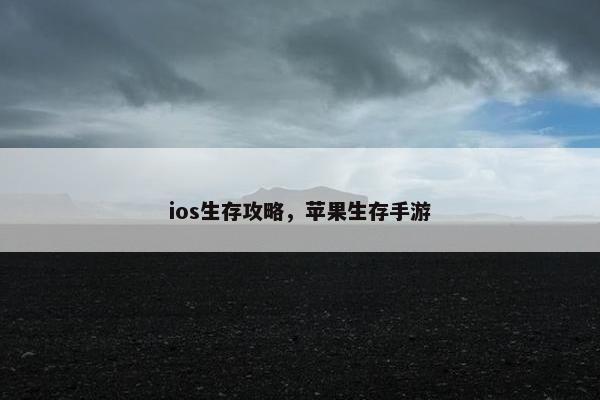 ios生存攻略，苹果生存手游