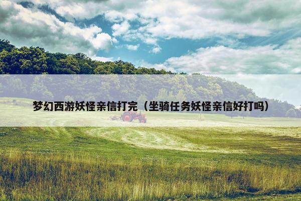 梦幻西游妖怪亲信打完（坐骑任务妖怪亲信好打吗）