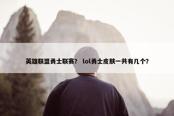 英雄联盟勇士联赛？ lol勇士皮肤一共有几个？