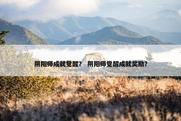 阴阳师成就觉醒？ 阴阳师觉醒成就奖励？