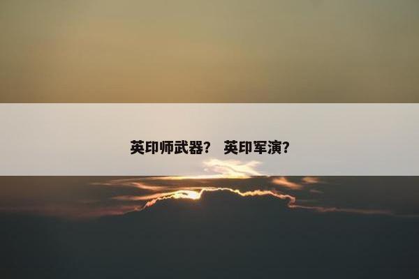英印师武器？ 英印军演？