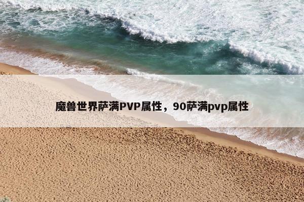魔兽世界萨满PVP属性，90萨满pvp属性