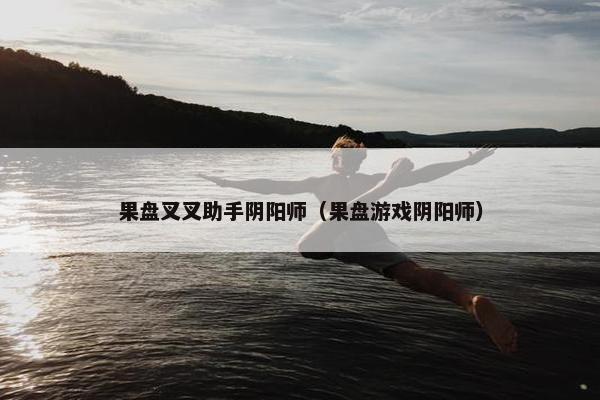 果盘叉叉助手阴阳师（果盘游戏阴阳师）