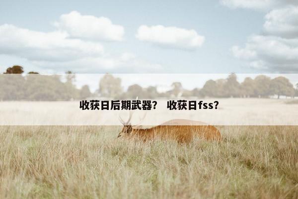 收获日后期武器？ 收获日fss？
