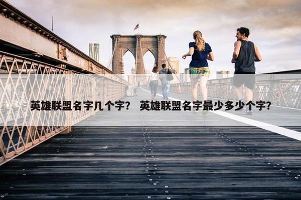 英雄联盟名字几个字？ 英雄联盟名字最少多少个字？