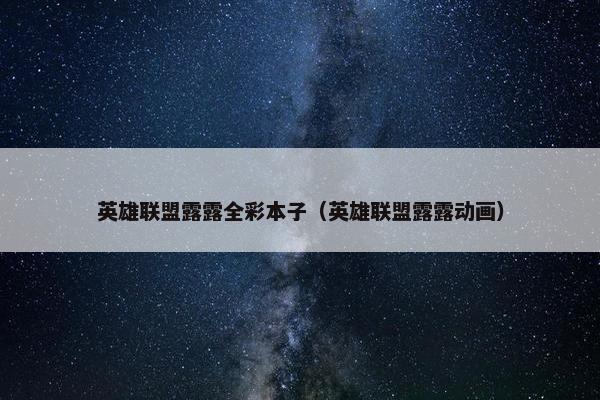 英雄联盟露露全彩本子（英雄联盟露露动画）