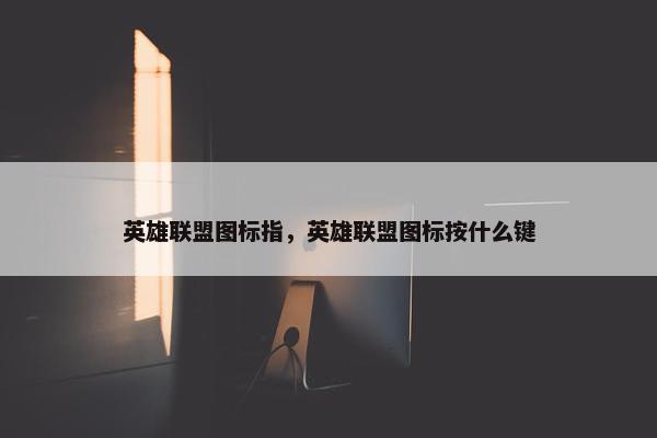 英雄联盟图标指，英雄联盟图标按什么键