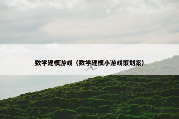数学建模游戏（数学建模小游戏策划案）