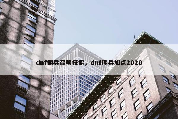 dnf佣兵召唤技能，dnf佣兵加点2020