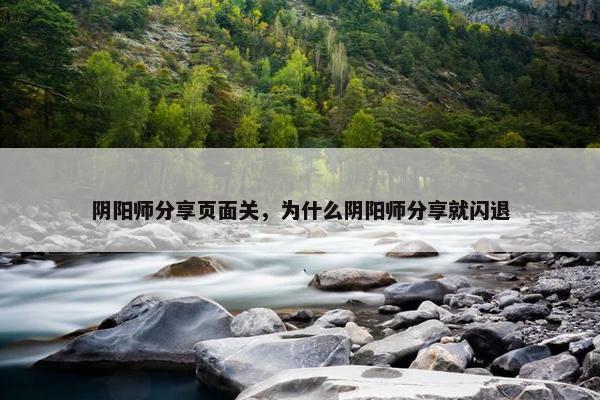 阴阳师分享页面关，为什么阴阳师分享就闪退