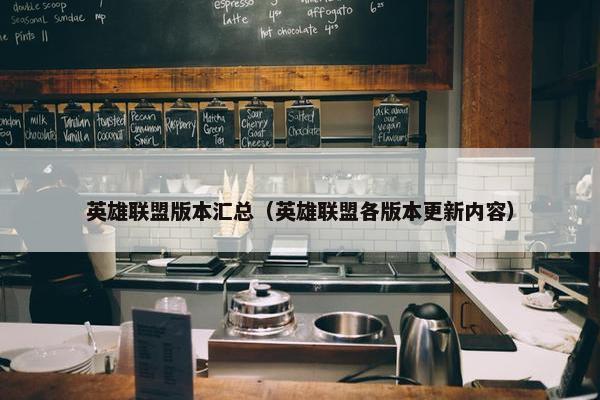 英雄联盟版本汇总（英雄联盟各版本更新内容）