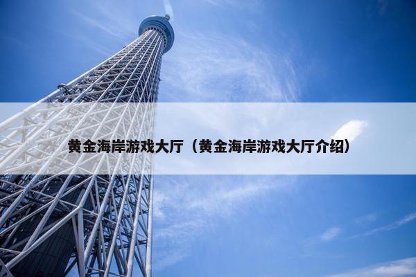 黄金海岸游戏大厅（黄金海岸游戏大厅介绍）